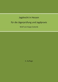 Wolf von Kopp-Colomb - Jagdrecht in Hessen für die Jägerprüfung und die Jagdpraxis (3. Auflage).