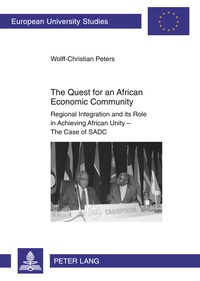 Wolff-christian Peters - The Quest for an African Economic Community - Regional Integration and its Role in Achieving African Unity – The Case of SADC.