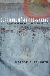 Wolff-Michael Roth - Curriculum*-in-the-Making - A Post-constructivist Perspective.