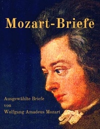Wolfgang Amadeus Mozart - Mozart-Briefe - Ausgewählte Briefe von Wolfgang Amadeus Mozart.