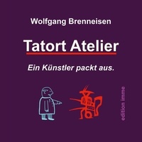 Wolfgang Brenneisen - Tatort Atelier - Ein Künstler packt aus.