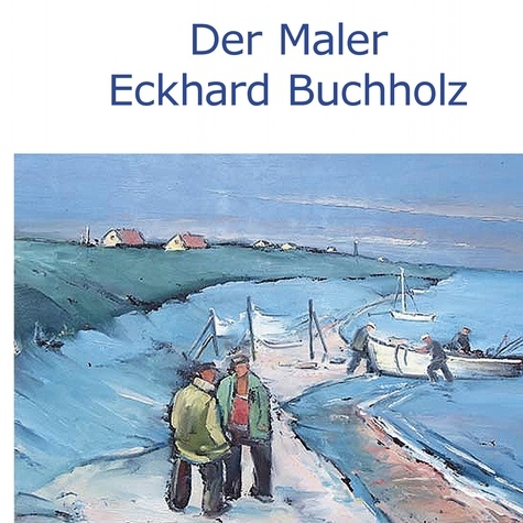 Wolfgang Buddrus - Der Maler Eckhard Buchholz.