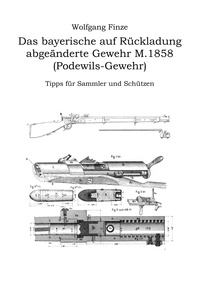 Wolfgang Finze - Das bayerische auf Rückladung abgeänderte Gewehr M.1858 (Podewils-Gewehr) - Tipps für Sammler und Schützen.