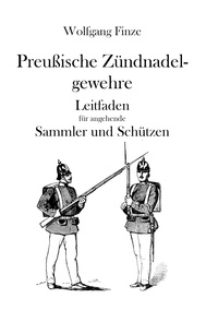 Wolfgang Finze - Preußische Zündnadelgewehre - Leitfaden für angehende Sammler und Schützen.