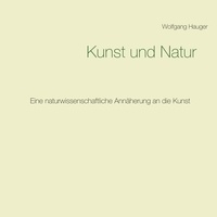 Wolfgang Hauger - Kunst und Natur - Eine naturwissenschaftliche Annäherung an die Kunst.