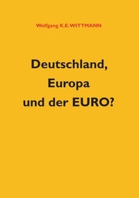 Wolfgang K. E. Wittmann - Deutschland, Europa und der Euro?.