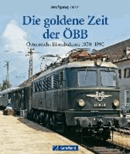 Wolfgang Kaiser - Die goldene Zeit der ÖBB - Österreichs Eisenbahnen 1950-1990.