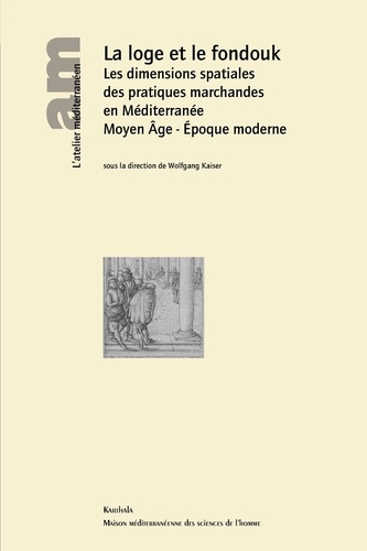 Wolfgang Kaiser - La loge et le fondouk - Les dimensions spatiales des pratiques marchandes en Méditerranée : Moyen Age - Epoque moderne.