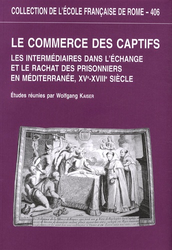 Wolfgang Kaiser - Le commerce des captifs - Les intermédiaires dans léchange et le rachat des prisonniers en Méditerranée, XVe-XVIIIe siècle.