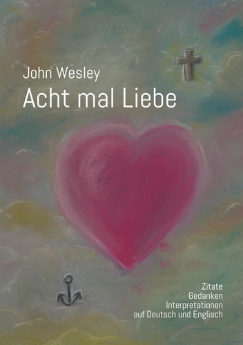 John Wesley - Acht mal Liebe. Zitate, Gedanken, Interpretationen auf Deutsch und Englisch