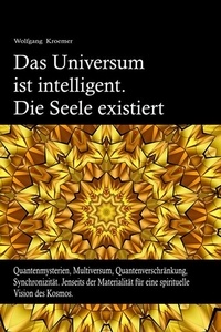  Wolfgang Kroemer - Das Universum ist intelligent. Die Seele existiert. Quantenmysterien, Multiversum, Quantenverschränkung, Synchronizität. Jenseits der Materialität für eine spirituelle Vision des Kosmos..