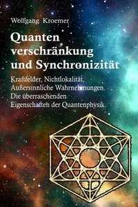  Wolfgang Kroemer - Quantenverschränkung und Synchronizität. Kraftfelder, Nichtlokalität, Außersinnliche Wahrnehmungen. Die überraschenden Eigenschaften der Quantenphysik..