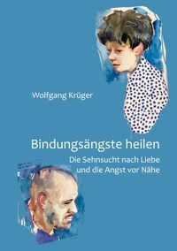 Wolfgang Krüger - Bindungsängste heilen - Die Sehnsucht nach Liebe und die Angst vor Nähe.