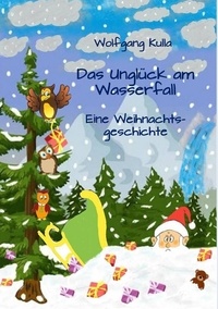 Wolfgang Kulla - Das Unglück am Wasserfall - Eine Weihnachtsgeschichte - Für Kinder ab 4 Jahren und Erstleserinnen und Erstleser.
