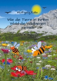 Wolfgang Kulla - Wie die Tiere in ihrem Wald die Wildbienen retten - Kinderbuch ab 5 bis 8 Jahren (Erstleserinnen und Erstleser).