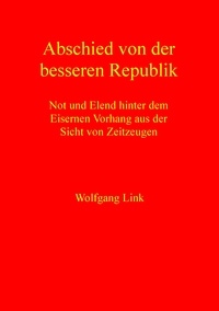 Wolfgang Link - Abschied von der besseren Republik - Not und Elend hinter dem Eisernen Vorhang aus der Sicht von Zeitzeugen.