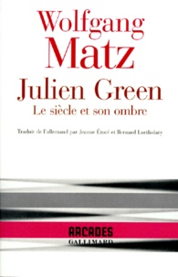 Wolfgang Matz - Julien Green - Le siècle et son ombre.