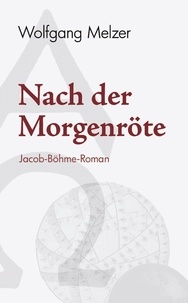 Wolfgang Melzer - Nach der Morgenröte - Jacob-Böhme-Roman.