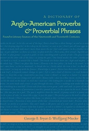 Wolfgang Mieder et George b. Bryan - A Dictionary of Anglo-American Proverbs and Proverbial Phrases Found in Literary Sources of the Nineteenth and Twentieth Centuries.