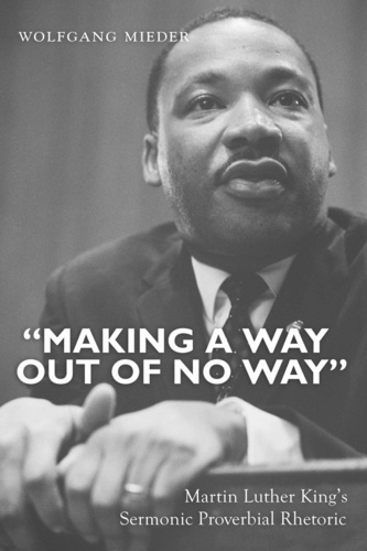 Wolfgang Mieder - «Making a Way Out of No Way» - Martin Luther King’s Sermonic Proverbial Rhetoric.