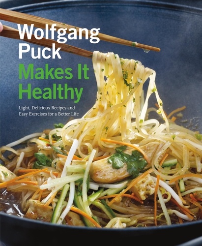 Wolfgang Puck Makes It Healthy. Light, Delicious Recipes and Easy Exercises for a Better Life