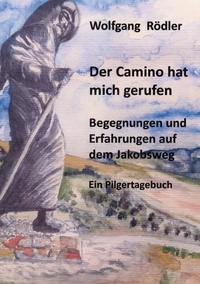 Wolfgang Rödler - Der Camino hat mich gerufen - Begegnungen und Erfahrungen auf dem Jakobsweg    Ein Pilgertagebuch.