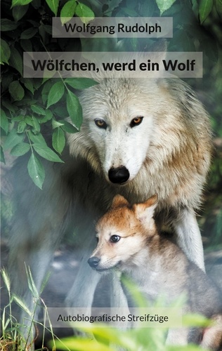 Wölfchen, werd ein Wolf. Autobiografische Streifzüge