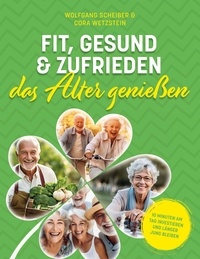 Wolfgang Scheiber et Cora Wetzstein - Fit, gesund und zufrieden das Alter genießen - 10 Minuten am Tag investieren und länger jung bleiben.