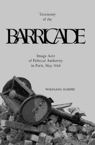 Wolfgang Scheppe - Taxonomy of The Barricade - Image Acts of Political Authority in Paris, May 1968.
