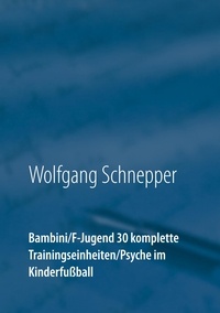 Wolfgang Schnepper - Bambini / F-Jugend 30 komplette Trainingseinheiten / Psyche im Kinderfußball.