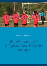 Wolfgang Schnepper - Bambinifußball: Die G-Jugend / über 110 schöne Übungen.