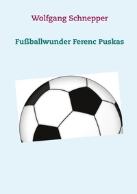 Wolfgang Schnepper - Fußballwunder Ferenc Puskas.