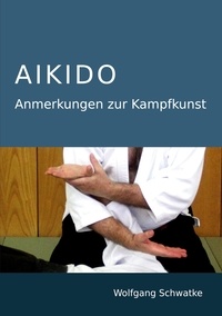 Wolfgang Schwatke - Aikido - Anmerkungen zur Kampfkunst.
