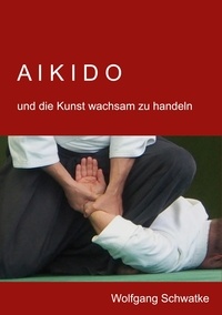 Wolfgang Schwatke - Aikido und die Kunst wachsam zu handeln.