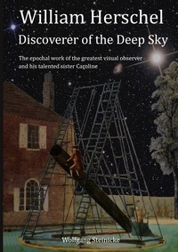 Wolfgang Steinicke - William Herschel - Discoverer of the Deep Sky.