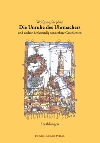 Wolfgang Stephan - Die Unruhe des Uhrmachers - und andere denkwürdig sonderbare Geschichten.