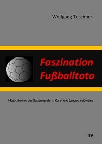 Wolfgang Teschner - Faszination Fußballtoto - Möglichkeiten des Systemspiels in Kurz- und Langschreibweise.