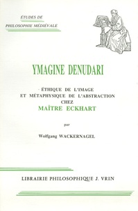 Wolfgang Wackernagel - Ymagine Denudari - Ethique de l'image et métaphysique de l'abstraction chez Maître Eckhart.