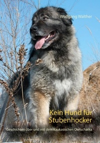 Wolfgang Walther - Kein Hund für Stubenhocker - Geschichten über und mit dem Kaukasischen Owtscharka.