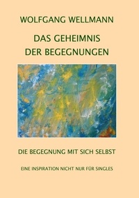 Wolfgang Wellmann - Das Geheimnis der Begegnungen - Die Begegnung mit sich selbst.