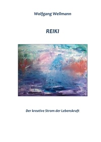 Wolfgang Wellmann - Reiki - Der kreative Strom der Lebenskraft.