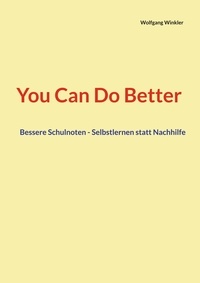 Wolfgang Winkler - You Can Do Better - Bessere Schulnoten - Selbstlernen statt Nachhilfe.