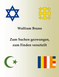 Wolfram Bruno - Zum Suchen gezwungen, zum Finden verurteilt.