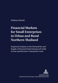 Wolfram Erhardt - Financial Markets for Small Enterprises in Urban and Rural Northern Thailand - Empirical Analysis on the Demand for and Supply of Financial Services, with Particular Emphasis on the Determinants of Credit Access and Borrower Transaction Costs.