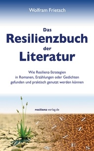 Wolfram Frietsch - Das Resilienzbuch der Literatur - Wie Resilienzstrategien in Romanen, Erzählungen oder Gedichten gefunden und praktisch genutzt werden können.