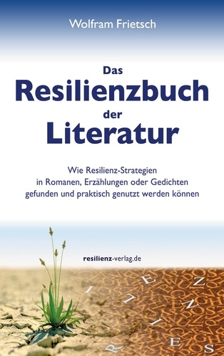 Das Resilienzbuch der Literatur. Wie Resilienzstrategien in Romanen, Erzählungen oder Gedichten gefunden und praktisch genutzt werden können