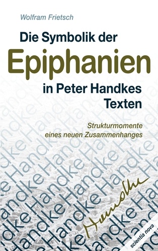 Die Symbolik der Epiphanien in Peter Handkes Texten. Strukturmomente eines neuen Zusammenhanges