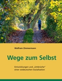 Wolfram Zimmermann et Bernd Leisegang - Wege zum Selbst - Entwicklungen und "Umbrüche" einer ostdeutschen Sozialisation.