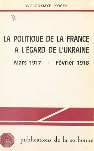 La Politique de la France à l'égard de l'Ukraine. Mars 1917-février 1918