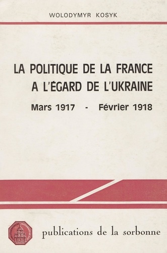 La politique de la France à l’égard de l’Ukraine. Mars 1917 - février 1918